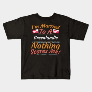 I'm Married To A Greenlandic Nothing Scares Me - Gift for Greenlandic From Greenland Americas,Northern America, Kids T-Shirt